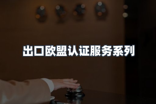 出口欧盟认证服务系列